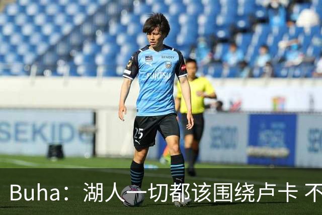 Buha：湖人一切都该围绕卢卡 不过他和詹姆斯都处于赢在当下局面
